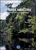 La grande Amazzonia. I miei 25 anni come guida Amazzonia