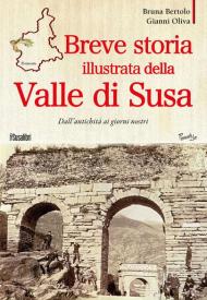 Breve storia illustrata della Valle di Susa. Dall'antichità ai giorni nostri