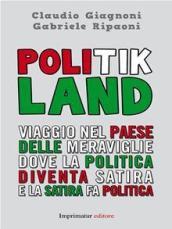 Politik Land. Viaggio nel paese delle meraviglie dove la politica diventa satira e la satira fa politica