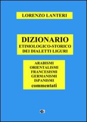 Dizionario etimologico-storico dei dialetti liguri. Arabismi, orientalismi, francesismi, germanismi, ispanismi commentati