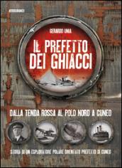 PREFETTO DEI GHIACCI. DALLA TENDA ROSSA AL POLO NORD A CUNEO. STORIA DI UN ESPLO