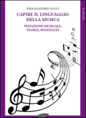 Capire il linguaggio della musica. Notazione musicale, teoria, solfeggio