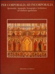 Per corporalia ad incorporalia. Spiritualità, agiografia, iconografia e architettura nel Medioevo agostiniano