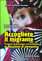 Accogliere il migrante. Tecniche di psicologia transculturale in situazioni di emergenza