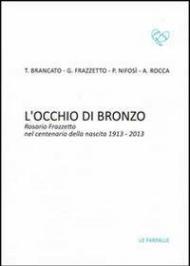 L' occhio di bronzo. Rosario Frazzetto nel centenario della nascita 1913-2013