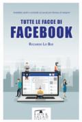 Tutte le facce di facebook. Aneddoti, studi e curiosità sul social più famoso di sempre!