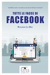 Tutte le facce di facebook. Aneddoti, studi e curiosità sul social più famoso di sempre!