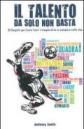 Il talento da solo non basta. 20 segreti per tirare fuori il meglio di te in campo e nella vita