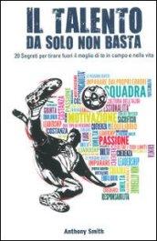 Il talento da solo non basta. 20 segreti per tirare fuori il meglio di te in campo e nella vita