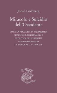 Miracolo e suicidio dell'Occidente. Come la rinascita di tribalismo, populismo, nazionalismo e politica dell'identità sta distruggendo la democrazia liberale