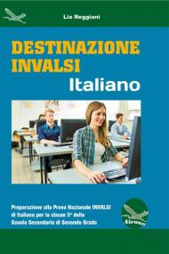 Destinazione Invalsi Italiano. Preparazione alla Prova Nazionale Invalsi di Italiano per la classe 5ª della Scuola Secondaria di secondo grado