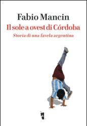 Il sole a ovest di Cordoba. Storia di una favela argentina