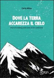 Dove la terra accarezza il cielo. Diari di viaggio sulle vette di tre continenti