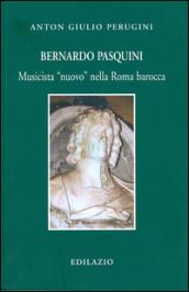 Bernardo Pasquini. Musicista «nuovo» nella Roma barocca