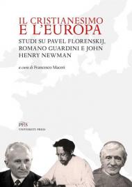 Il Cristianesimo e l'Europa. Studi su Pavel Florenskij, Romano Guardini e John Henry Newman. Nuova ediz.