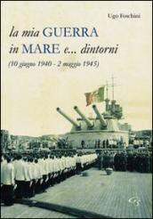 La mia guerra in mare e... dintorni (10 giugno 1940-2 maggio 1945)