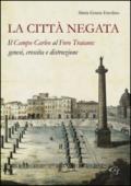 La città negata. Il campo Carleo al foro di Traiano. Genesi, crescita, distruzione