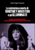 La misteriosa morte di Whitney Houston e gli illuminati. Indagini sul sacrificio di una diva, nel mondo deviato della music industry e dell'occulto