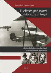 Il sole sta per levarsi dalle alture di Bengal. Guido, Guglielmo, Italo Iacobucci tre vite al servizio della patria