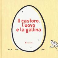 Il castoro, l'uovo e la gallina. Ediz. illustrata