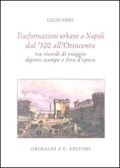 Trasformazioni urbane a Napoli dal '500 all'Ottocento tra ricordi di viaggio, dipinti, stampe e foto d'epoca. Ediz. limitata