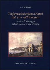 Trasformazioni urbane a Napoli dal '500 all'Ottocento. tra ricordi di viaggio dipinti stampe e foto d'epoca. Ediz. illustrata