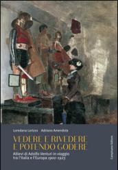 Vedere e rivedere e potendo godere. Allievi di Adolfo Venturi in viaggio tra l'Italia e l'Europa 1900-1925