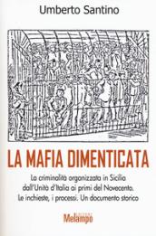 La mafia dimenticata. La criminalità organizzata in Sicilia dall'Unità d'Italia ai primi del Novecento. Le inchieste, i processi. Un documento storico