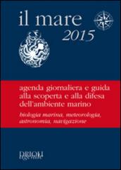 Il mare 2015. Agenda giornaliera e guida alla scoperta e alla difesa dell'ambiente marino