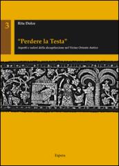 «Perdere la testa». Aspetti e valori della decapitazione nel Vicino Oriente antico