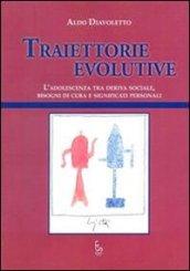 Traiettorie evolutive. L'adolescenza tra deriva sociale, bisogni di cura e significati personali