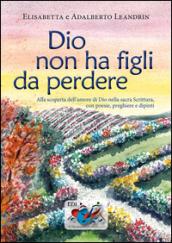 Dio non ha figli da perdere. Alla scoperta dell'amore di Dio nella sacra Scrittura, con poesie, preghiere e dipinti