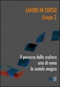 Lavori in corso. Corpo 2. Il percorso della scultura. Area di Roma. La scatola magica