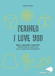 Perineo I love You. Sport, sessualità, maternità: trasformate la vostra vita con un perineo competente
