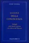 La luce della conoscenza. Dialoghi sulla realtà suprema e la libertà dell'illusione