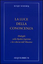 La luce della conoscenza. Dialoghi sulla realtà suprema e la libertà dell'illusione