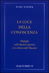 La luce della conoscenza. Dialoghi sulla realtà suprema e la libertà dell'illusione