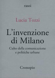 L'invenzione di Milano. Culto della comunicazione e politiche urbane