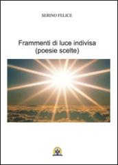 Frammenti di luce indivisa. Poesie scelte