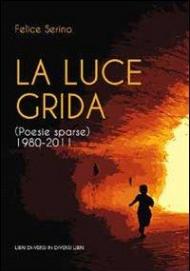 La luce grida. (Poesie sparse) 1980-2011