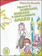 Felicità è: scherzare, sognare e semplicemente amare. Ediz. illustrata