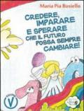 Credere, imparare e sperare che il futuro possa sempre cambiare! Ediz. illustrata