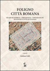 Foligno città romana. Ricerche storico-urbanistico-topografiche sull'antica città di Fulginea