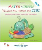 Aster-Green viaggio nel mondo dei cibi. Quaderno di ecologia alimentare per ragazzi