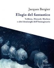 Elogio del fantastico. Tolkien, Lewis, Howard, Machen e altri demiurghi dell'immaginario