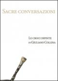 Sacre conversazioni. Le croci dipinte di Giuliano Collina. Catalogo della mostra (Bellinzona, 19 marzo-30 aprile 2016). Ediz. illustrata