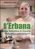 L'erbana. Una selvatica in cucina. Consigli e segreti per una alimentazione sana e naturale impreziosita da erbe e fiori