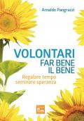 Volontari far bene il bene. Regalare tempo, seminare speranza