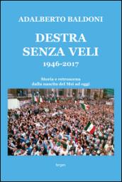 Destra senza veli 1946-2017. Storia e retroscena dalla nascita del Msi ad oggi