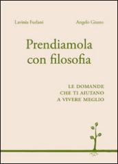 Prendiamola con filosofia. Le domande che ti aiutano a vivere meglio